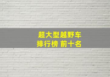 超大型越野车排行榜 前十名